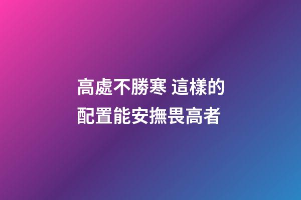 高處不勝寒 這樣的配置能安撫畏高者